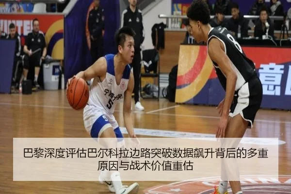 巴黎深度评估巴尔科拉边路突破数据飙升背后的多重原因与战术价值重估