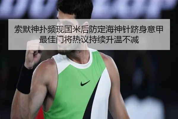 索默神扑频现国米后防定海神针跻身意甲最佳门将热议持续升温不减