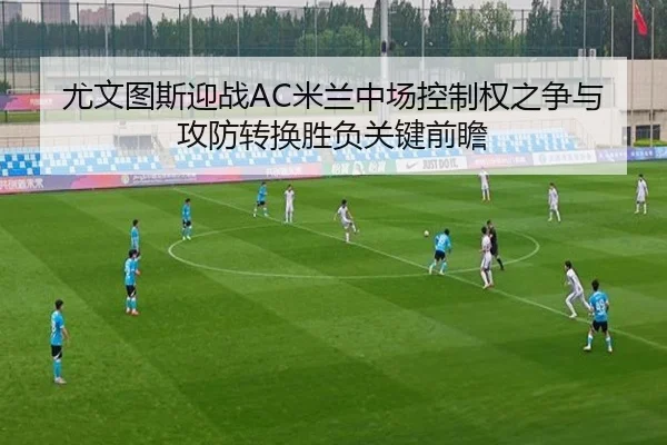 尤文图斯迎战AC米兰中场控制权之争与攻防转换胜负关键前瞻