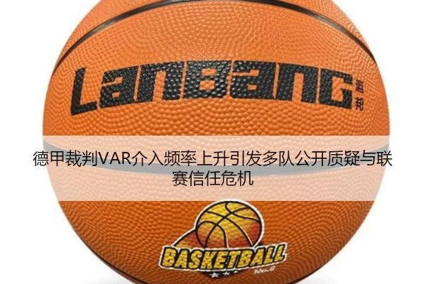 德甲裁判VAR介入频率上升引发多队公开质疑与联赛信任危机
