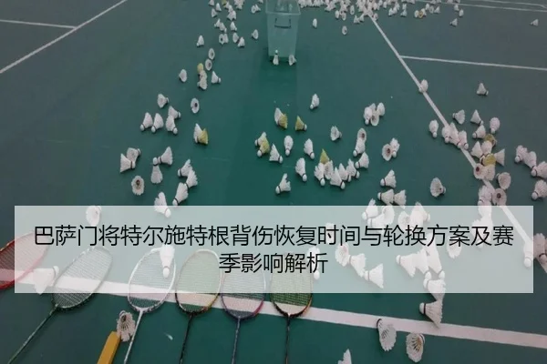 巴萨门将特尔施特根背伤恢复时间与轮换方案及赛季影响解析