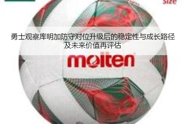 勇士观察库明加防守对位升级后的稳定性与成长路径及未来价值再评估