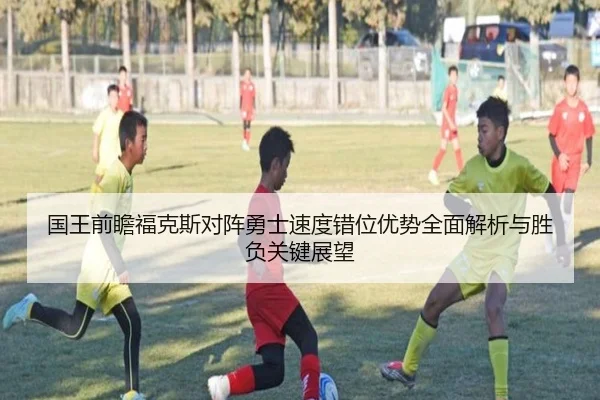 国王前瞻福克斯对阵勇士速度错位优势全面解析与胜负关键展望