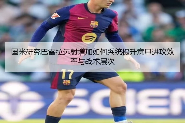 国米研究巴雷拉远射增加如何系统提升意甲进攻效率与战术层次