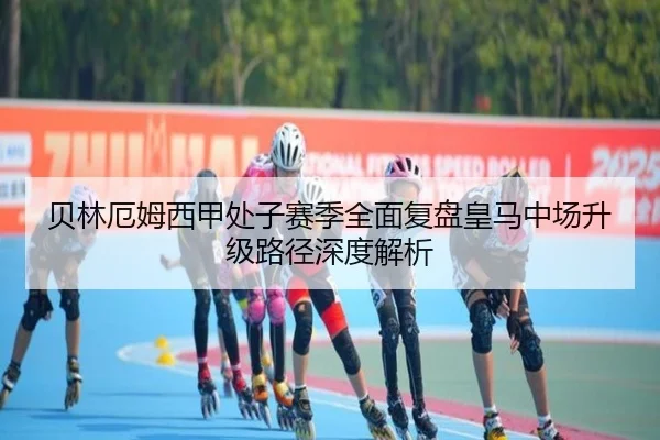 贝林厄姆西甲处子赛季全面复盘皇马中场升级路径深度解析