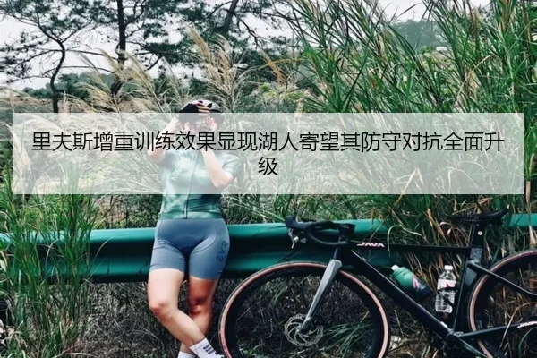里夫斯增重训练效果显现湖人寄望其防守对抗全面升级