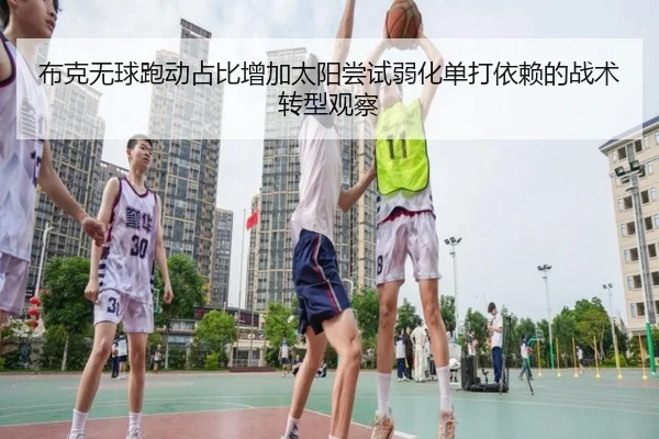 布克无球跑动占比增加太阳尝试弱化单打依赖的战术转型观察